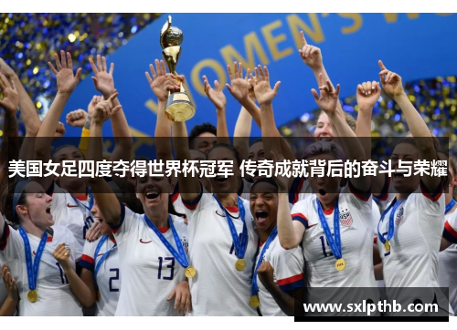 美国女足四度夺得世界杯冠军 传奇成就背后的奋斗与荣耀