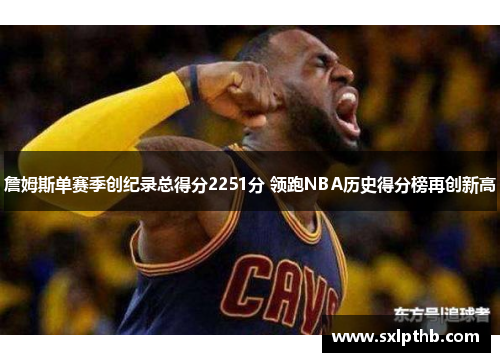 詹姆斯单赛季创纪录总得分2251分 领跑NBA历史得分榜再创新高
