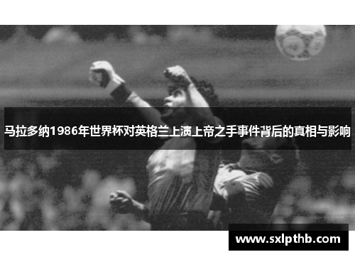 马拉多纳1986年世界杯对英格兰上演上帝之手事件背后的真相与影响