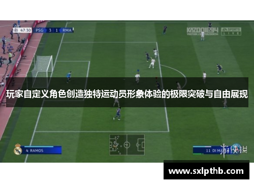 玩家自定义角色创造独特运动员形象体验的极限突破与自由展现