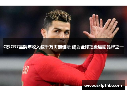 C罗CR7品牌年收入数千万再创佳绩 成为全球顶级运动品牌之一