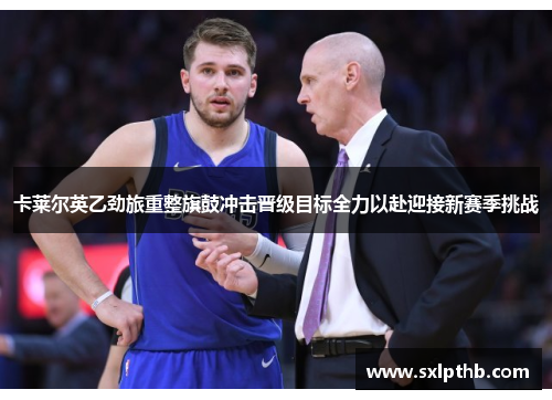 卡莱尔英乙劲旅重整旗鼓冲击晋级目标全力以赴迎接新赛季挑战