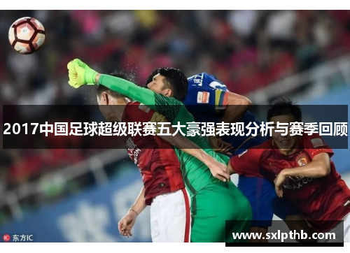 2017中国足球超级联赛五大豪强表现分析与赛季回顾