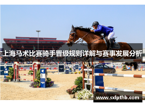 上海马术比赛骑手晋级规则详解与赛事发展分析