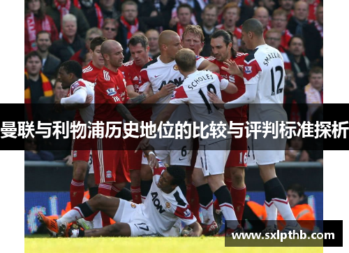 曼联与利物浦历史地位的比较与评判标准探析