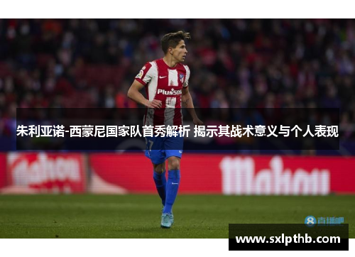朱利亚诺-西蒙尼国家队首秀解析 揭示其战术意义与个人表现