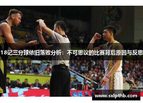 18记三分球依旧落败分析：不可思议的比赛背后原因与反思