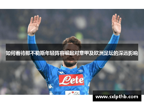 如何看待那不勒斯年轻阵容崛起对意甲及欧洲足坛的深远影响