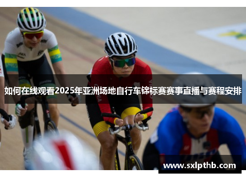 如何在线观看2025年亚洲场地自行车锦标赛赛事直播与赛程安排