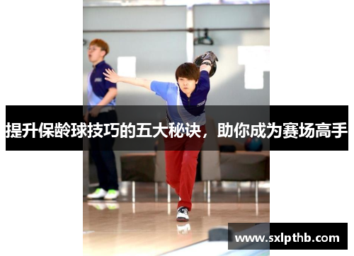 提升保龄球技巧的五大秘诀，助你成为赛场高手