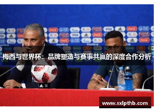 梅西与世界杯：品牌塑造与赛事共赢的深度合作分析