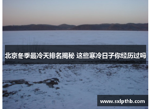 北京冬季最冷天排名揭秘 这些寒冷日子你经历过吗