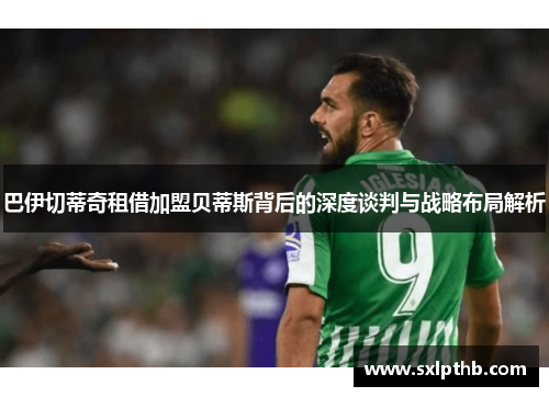 巴伊切蒂奇租借加盟贝蒂斯背后的深度谈判与战略布局解析