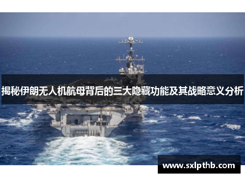 揭秘伊朗无人机航母背后的三大隐藏功能及其战略意义分析