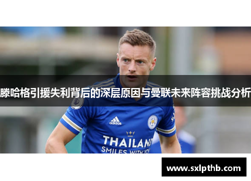 滕哈格引援失利背后的深层原因与曼联未来阵容挑战分析