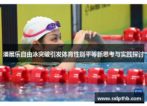 潘展乐自由泳突破引发体育性别平等新思考与实践探讨