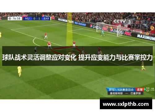 球队战术灵活调整应对变化 提升应变能力与比赛掌控力