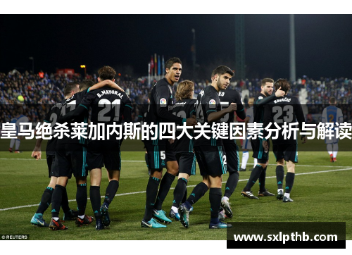 皇马绝杀莱加内斯的四大关键因素分析与解读