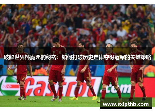 破解世界杯魔咒的秘密：如何打破历史定律夺得冠军的关键策略