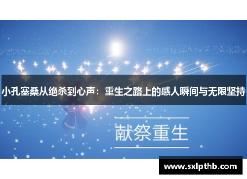 小孔塞桑从绝杀到心声：重生之路上的感人瞬间与无限坚持