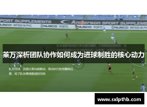 莱万深析团队协作如何成为进球制胜的核心动力