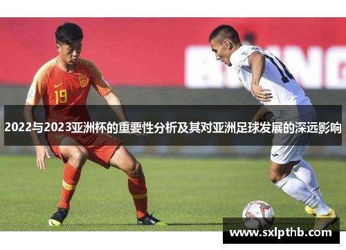 2022与2023亚洲杯的重要性分析及其对亚洲足球发展的深远影响