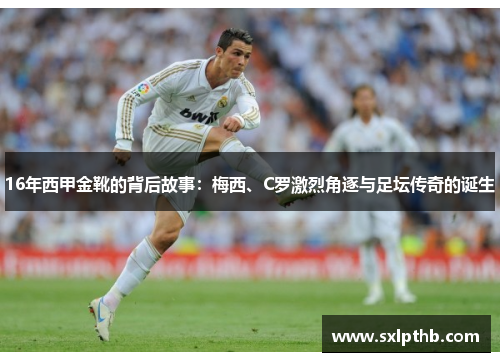 16年西甲金靴的背后故事：梅西、C罗激烈角逐与足坛传奇的诞生