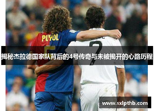 揭秘杰拉德国家队背后的4号传奇与未被揭开的心路历程