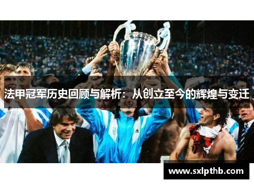法甲冠军历史回顾与解析:从创立至今的辉煌与变迁 法甲冠军历史回顾与解析:从创立至今的辉煌与变迁