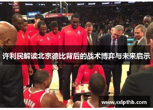 许利民解读北京德比背后的战术博弈与未来启示
