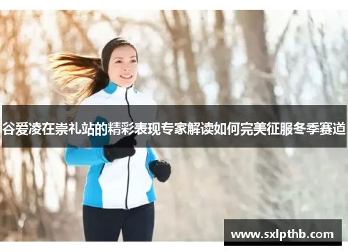 谷爱凌在崇礼站的精彩表现专家解读如何完美征服冬季赛道